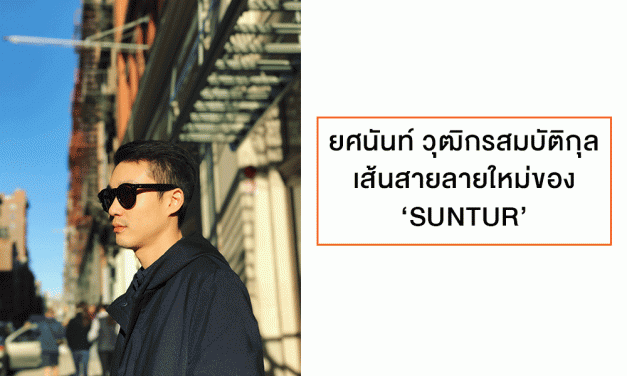 ยศนันท์ วุฒิกรสมบัติกุล เส้นสายลายใหม่ของ ‘SUNTUR’